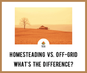 Homesteading Vs. Off-Grid